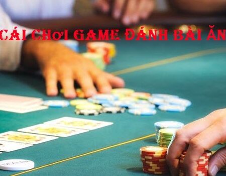 Những Nhà Cái Chơi Game Đánh Bài Ăn Tiền Online Tốt Nhất